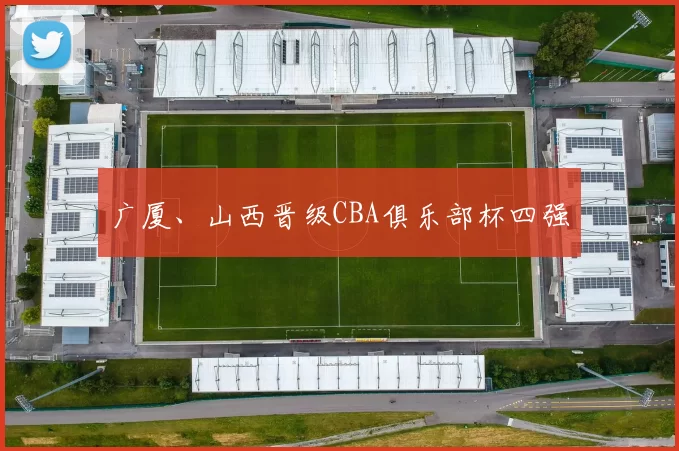 广厦、山西晋级CBA俱乐部杯四强